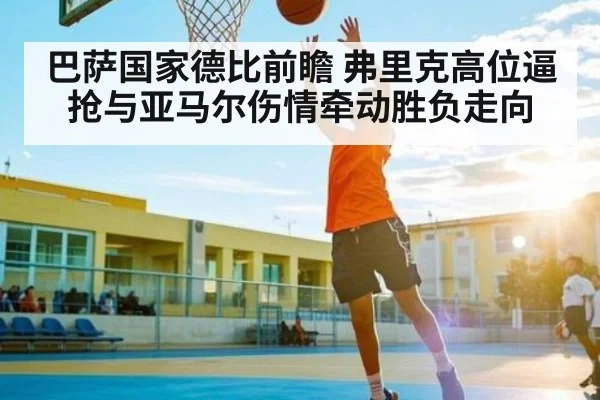 巴萨国家德比前瞻 弗里克高位逼抢与亚马尔伤情牵动胜负走向